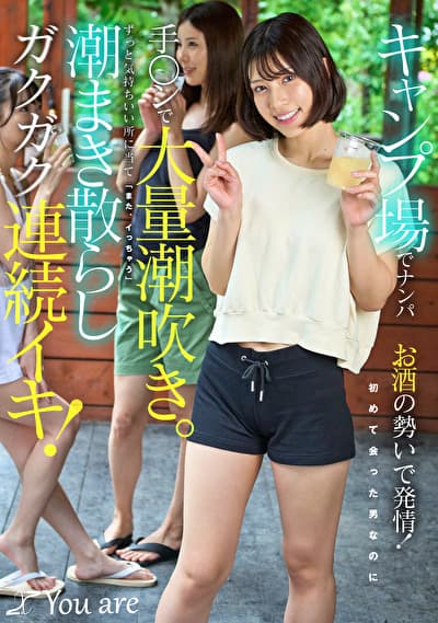 キャンプ場でナンパお酒の勢いで発情！初めて会った男なのに手〇ンで大量潮吹き。ずっと気持ちいい所に当て「また、イっちゃう」潮まき散らしガクガク連続イキ！