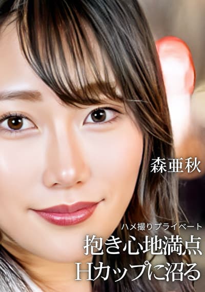 ハメ撮りプライベート 抱き心地満点 Hカップに沼る 森亜秋