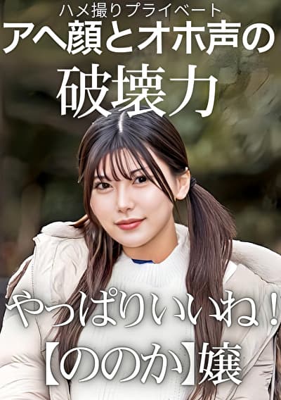 ハメ撮りプライベート アヘ顔とオホ声の破壊力 やっぱりいいね!【ののか】嬢 有加里ののか