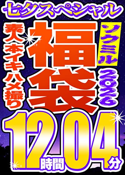 【ソクミル福袋 七夕SP】素人 本イキ ハメ撮り 60人収録 12時間4分 ※7/31(金)朝10時まで